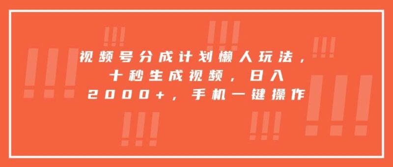 视频号分成计划懒人玩法，十秒生成视频，日入2000+，手机一键操作|52搬砖-我爱搬砖网