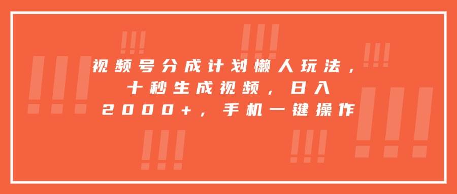 视频号分成计划懒人玩法，十秒生成视频，日入2000+，手机一键操作|52搬砖-我爱搬砖网