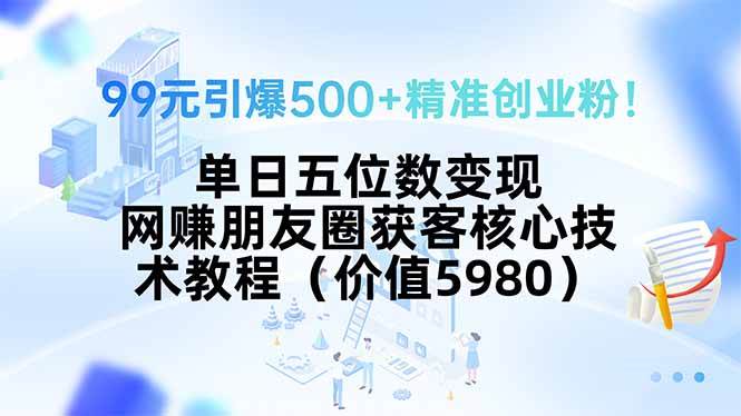 99元引爆500+精准创业粉！单日五位数变现，网赚朋友圈获客核心技术教程…|52搬砖-我爱搬砖网