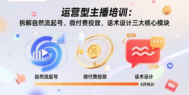 运营型主播培训：拆解自然流起号、微付费投放、话术设计三大核心模块-8月|52搬砖-我爱搬砖网