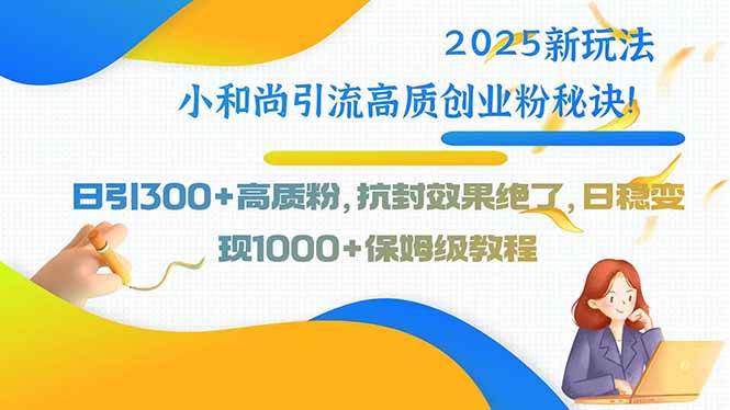 2025新玩法小和尚引流高质创业粉秘诀！日引300+高质粉，抗封效果绝了，…|52搬砖-我爱搬砖网