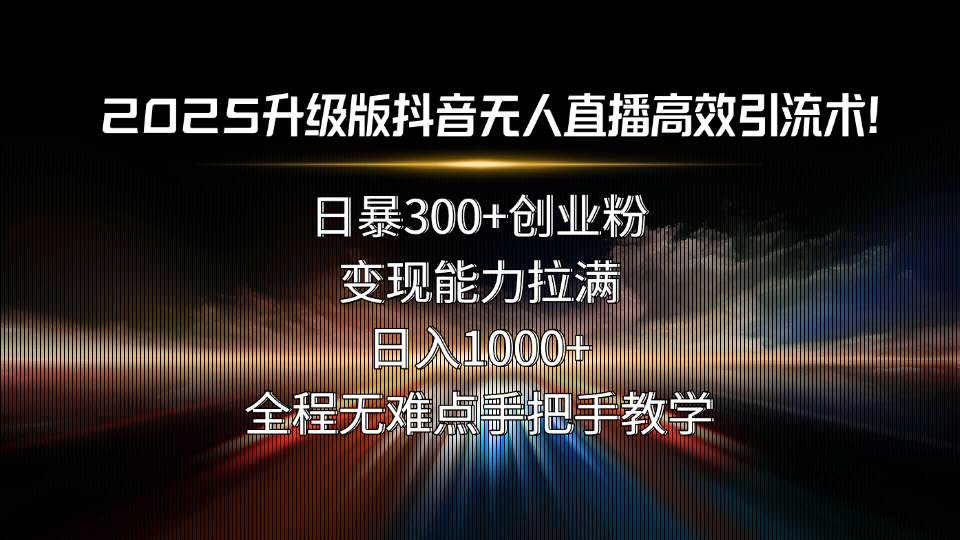 2025升级版抖音无人直播高效引流术！日暴300+创业粉，变现能力拉满，日…|52搬砖-我爱搬砖网