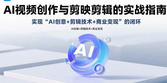 AI视频创作与剪映剪辑的实战指南，实现AI创意+剪辑技术+商业变现的闭环|52搬砖-我爱搬砖网