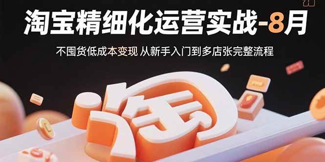淘宝精细化运营实战-8月：不囤货低成本变现 从新手入门到多店扩张完整流程|52搬砖-我爱搬砖网