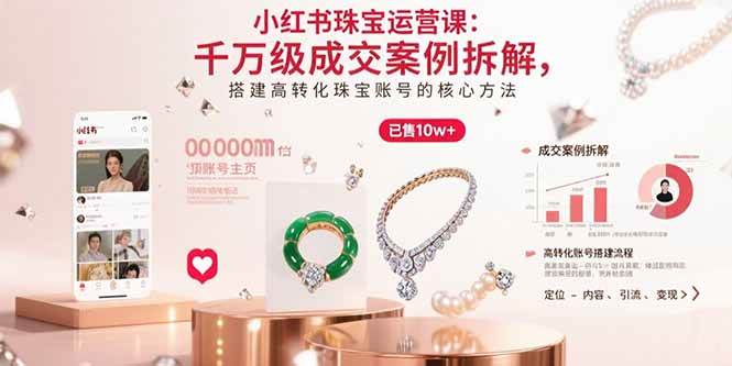 小红书珠宝运营课：千万级成交案例拆解，搭建高转化珠宝账号的核心方法|52搬砖-我爱搬砖网