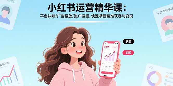小红书运营精华课：平台认知/广告投放/账户设置,快速掌握精准获客与变现|52搬砖-我爱搬砖网