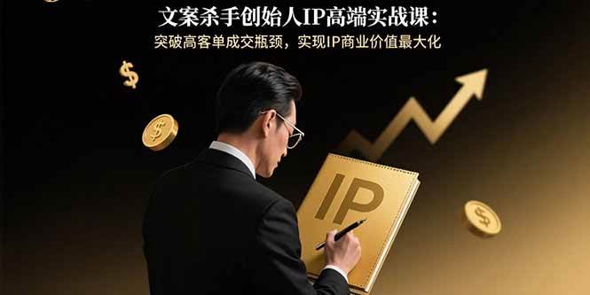 文案杀手创始人IP高端实战课：突破高客单成交瓶颈，实现IP商业价值最大化|52搬砖-我爱搬砖网