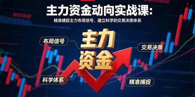 主力资金动向实战课-8月：精准捕捉主力布局信号，建立科学的交易决策体系|52搬砖-我爱搬砖网