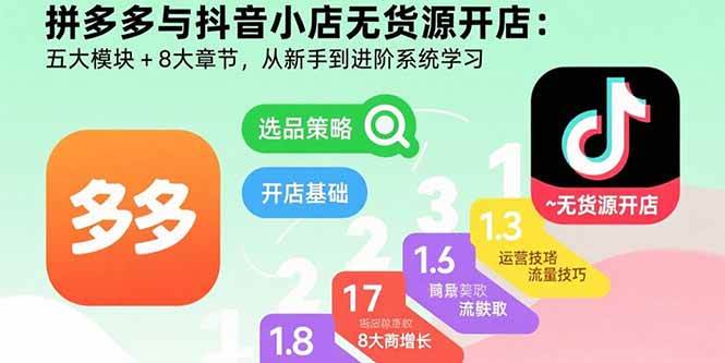 拼多多与抖音小店无货源开店：五大模块+8大章节，从新手到进阶系统学习|52搬砖-我爱搬砖网
