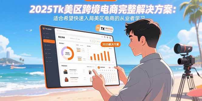 2025Tk美区跨境电商完整解决方案：适合希望快速入局美区电商的从业者学习|52搬砖-我爱搬砖网
