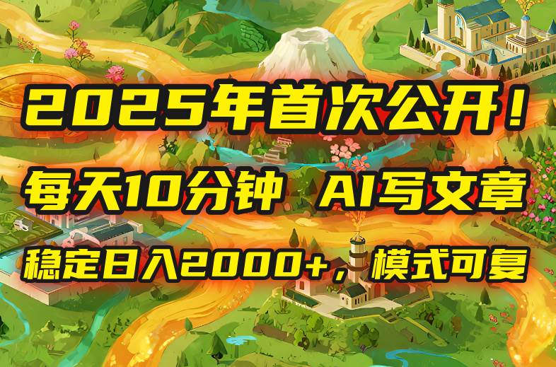 2025年8月首次公开，每天10分钟，用AI写文章，稳定日入2000+，模式可复…|52搬砖-我爱搬砖网