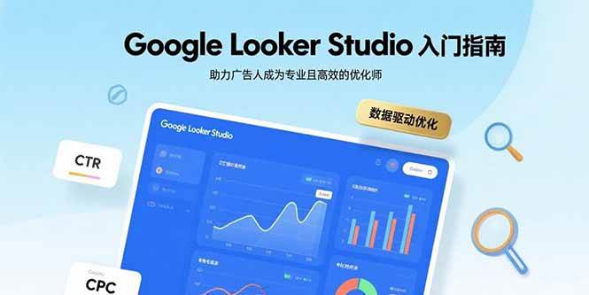 Google Looker Studio入门指南，助力广告人成为专业且高效的优化师|52搬砖-我爱搬砖网