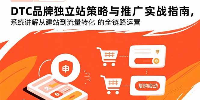 DTC品牌独立站策略与推广实战指南，系统讲解从建站到流量转化的全链路运营|52搬砖-我爱搬砖网