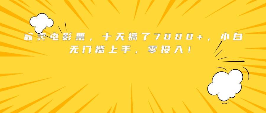 靠卖电影票，十天搞了7000+，小白无门槛上手，零投入！|52搬砖-我爱搬砖网