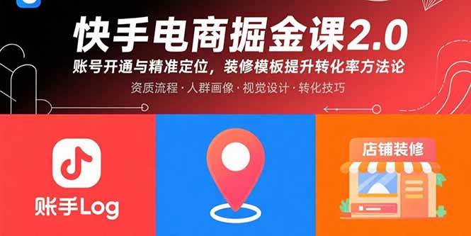 快手电商掘金课2.0，账号开通与精准定位，装修模板提升转化率方法论|52搬砖-我爱搬砖网