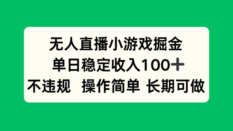 无人直播小游戏掘金，单日稳定收入100+，不违规操作简单 长期可做|52搬砖-我爱搬砖网