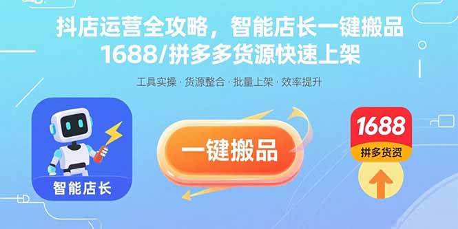 抖店运营全攻略，智能店长一键搬品，1688/拼多多货源快速上架|52搬砖-我爱搬砖网