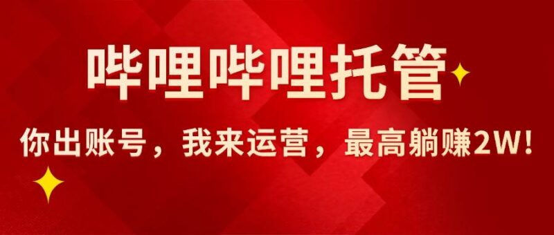 【哔哩哔哩托管】AI短视频带货，你出账号，我来运营，最高躺赚2W!|52搬砖-我爱搬砖网