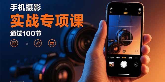 手机摄影实战专项课：通过100节实操课程实现从入门到精通的技能进阶|52搬砖-我爱搬砖网