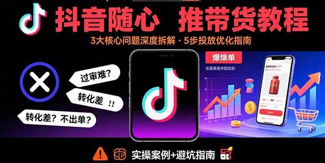 抖音随心推带货教程：拆解过审难/转化差/不出单 等常见问题 实现高效带货|52搬砖-我爱搬砖网