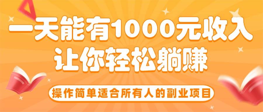 操作简单适合所有人的副业项目，一天能有1000元收入，让你轻松躺赚！|52搬砖-我爱搬砖网