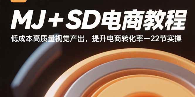 MJ+SD电商教程：低成本高质量视觉产出，提升电商转化率-22节实操|52搬砖-我爱搬砖网