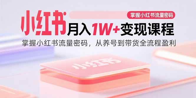 小红书月入1W+变现课程：掌握小红书流量密码，从养号到带货全流程盈利|52搬砖-我爱搬砖网