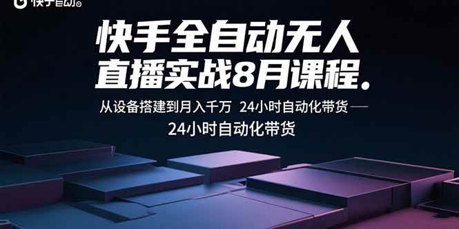 快手全自动无人直播实战8月课程：从设备搭建到月入千万 24小时自动化带货|52搬砖-我爱搬砖网