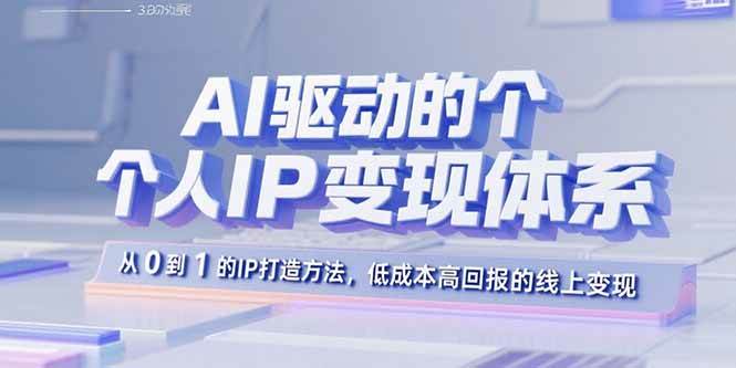 AI驱动的个人IP变现体系：从0到1的IP打造方法，低成本高回报的线上变现|52搬砖-我爱搬砖网