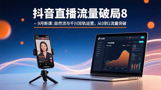 抖音直播流量破局8-9月新课：自然流与千川双轨运营，从0到1流量突破|52搬砖-我爱搬砖网