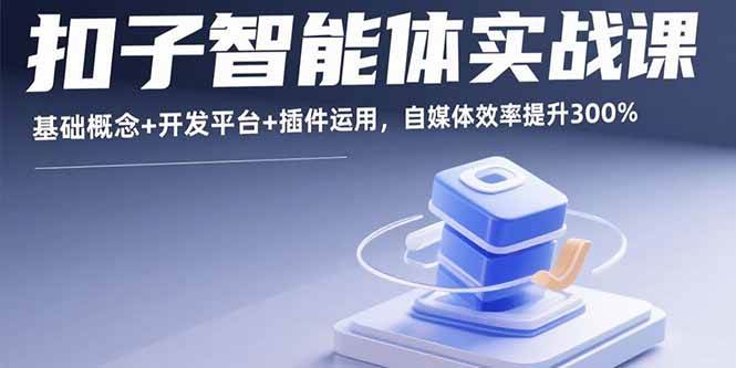 扣子智能体实战课，基础概念+开发平台+插件运用，自媒体效率提升300%|52搬砖-我爱搬砖网