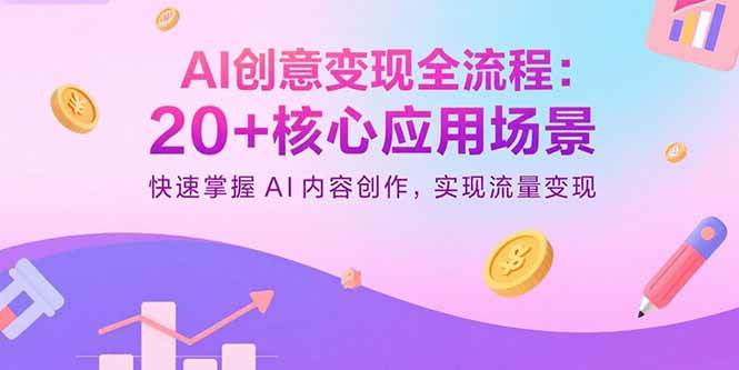 AI创意变现全流程：20+核心应用场景，快速掌握AI内容创作，实现流量变现|52搬砖-我爱搬砖网
