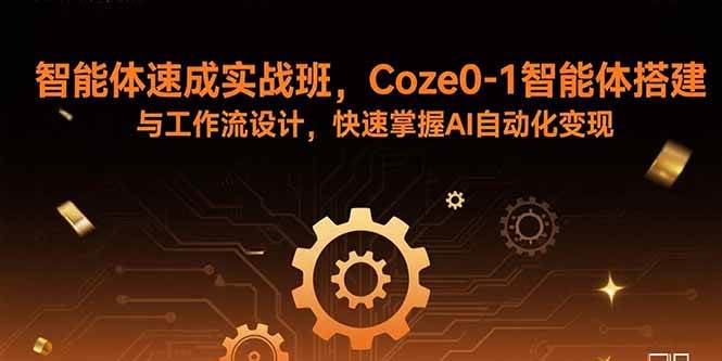 智能体速成实战班，Coze0-1智能体搭建与工作流设计，快速掌握AI自动化变现|52搬砖-我爱搬砖网
