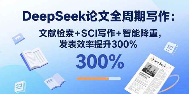 DeepSeek论文全周期写作：文献检索+SCI写作+智能降重，发表效率提升300%|52搬砖-我爱搬砖网