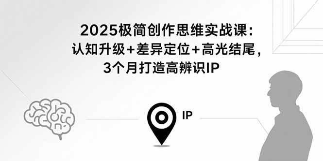 2025极简创作思维实战课：认知升级+差异定位+高光结尾，3个月打造高辨识IP|52搬砖-我爱搬砖网