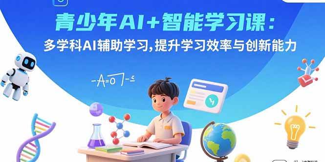 青少年AI+智能学习课：多学科AI辅助学习，提升学习效率与创新能力|52搬砖-我爱搬砖网