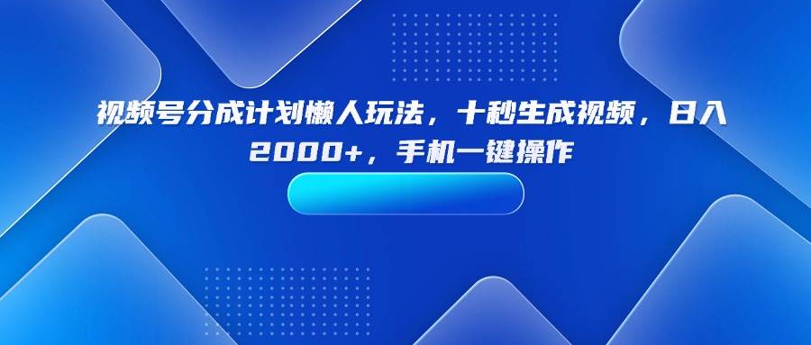 视频号分成计划懒人玩法，十秒生成视频，日入2000+，手机一键操作|52搬砖-我爱搬砖网