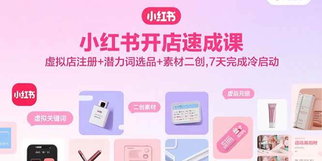小红书开店速成课，虚拟店注册+潜力词选品+素材二创，7天完成冷启动|52搬砖-我爱搬砖网