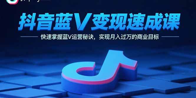 抖音蓝V变现速成课，快速掌握蓝V运营秘诀，实现月入过万的商业目标|52搬砖-我爱搬砖网