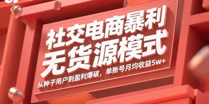 社交电商暴利无货源模式：从种子用户到盈利爆破，单账号月均收益5w+|52搬砖-我爱搬砖网