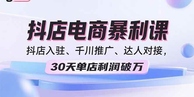 2025抖店电商暴利课，抖店入驻、千川推广、达人对接，30天单店利润破万|52搬砖-我爱搬砖网