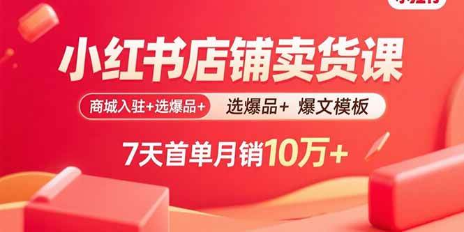 小红书店铺卖货课：商城入驻+选爆品+爆文模板，7天首单月销10万+|52搬砖-我爱搬砖网