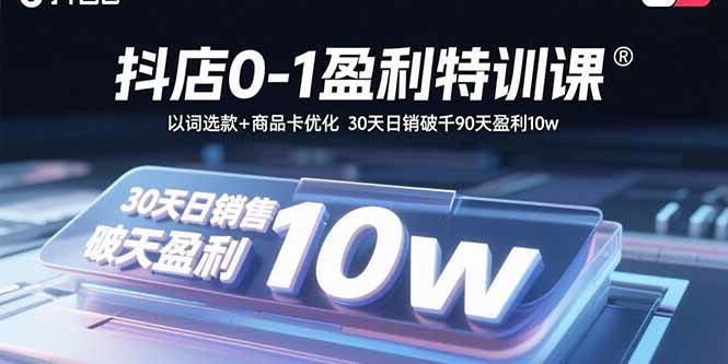 抖店0-1盈利特训课：以词选款+商品卡优化 30天日销破千90天盈利10w|52搬砖-我爱搬砖网
