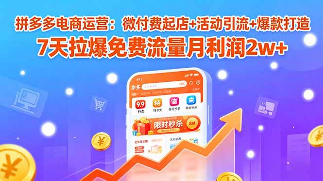 拼多多电商运营：微付费起店+活动引流+爆款打造 7天拉爆免费流量月利润2w+|52搬砖-我爱搬砖网