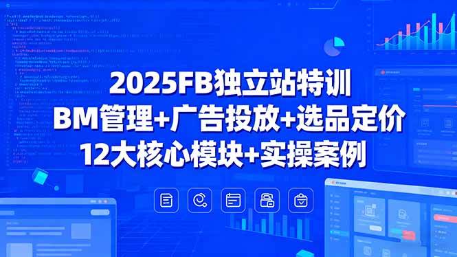 2025FB独立站特训，BM管理+广告投放+选品定价，12大核心模块+实操案例|52搬砖-我爱搬砖网