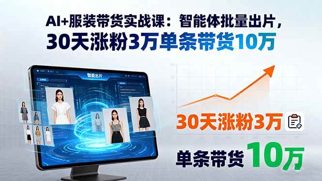 AI+服装带货实战课：智能体批量出片，30天涨粉3万单条带货10万|52搬砖-我爱搬砖网