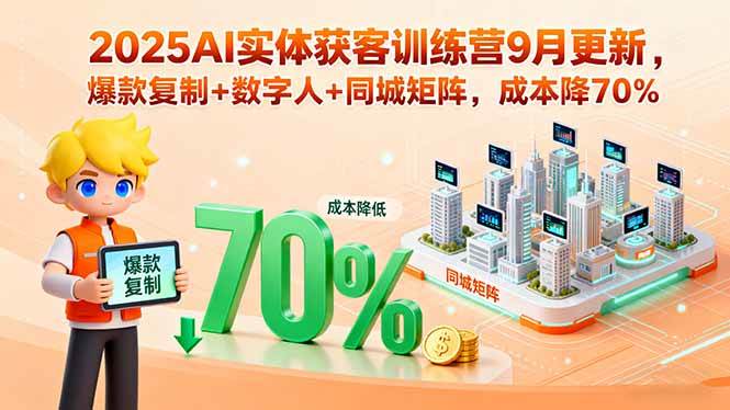 2025AI实体获客训练营9月更新，爆款复制+数字人+同城矩阵，成本降70%|52搬砖-我爱搬砖网