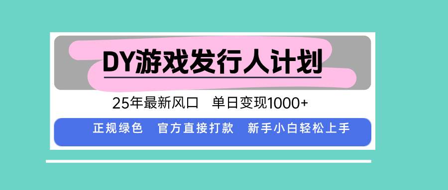 DY游戏发行人计划，25年最新风口，单日变现1000+|52搬砖-我爱搬砖网