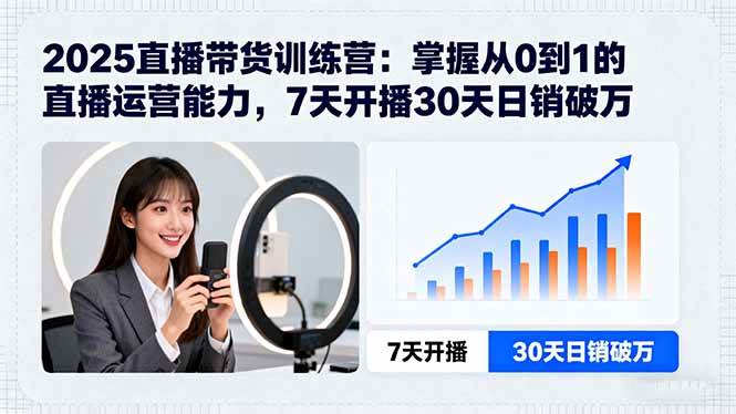 2025直播带货训练营：掌握从0到1的直播运营能力，7天开播30天日销破万|52搬砖-我爱搬砖网