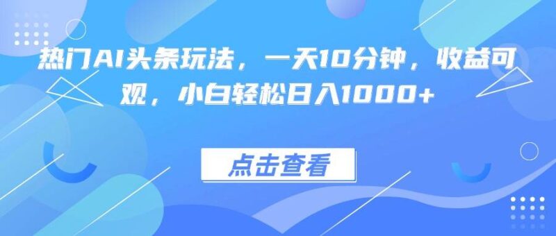 热门AI头条玩法，一天10分钟，收益可观，小白轻松日入1000+|52搬砖-我爱搬砖网